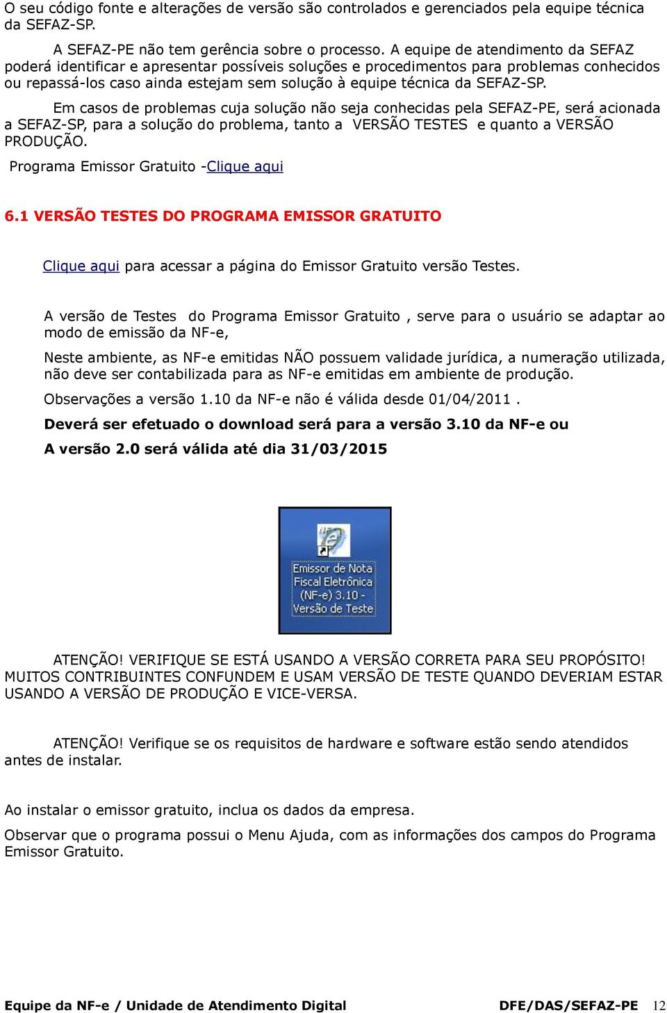 SEFAZ-SP. Em casos de problemas cuja solução não seja conhecidas pela SEFAZ-PE, será acionada a SEFAZ-SP, para a solução do problema, tanto a VERSÃO TESTES e quanto a VERSÃO PRODUÇÃO.