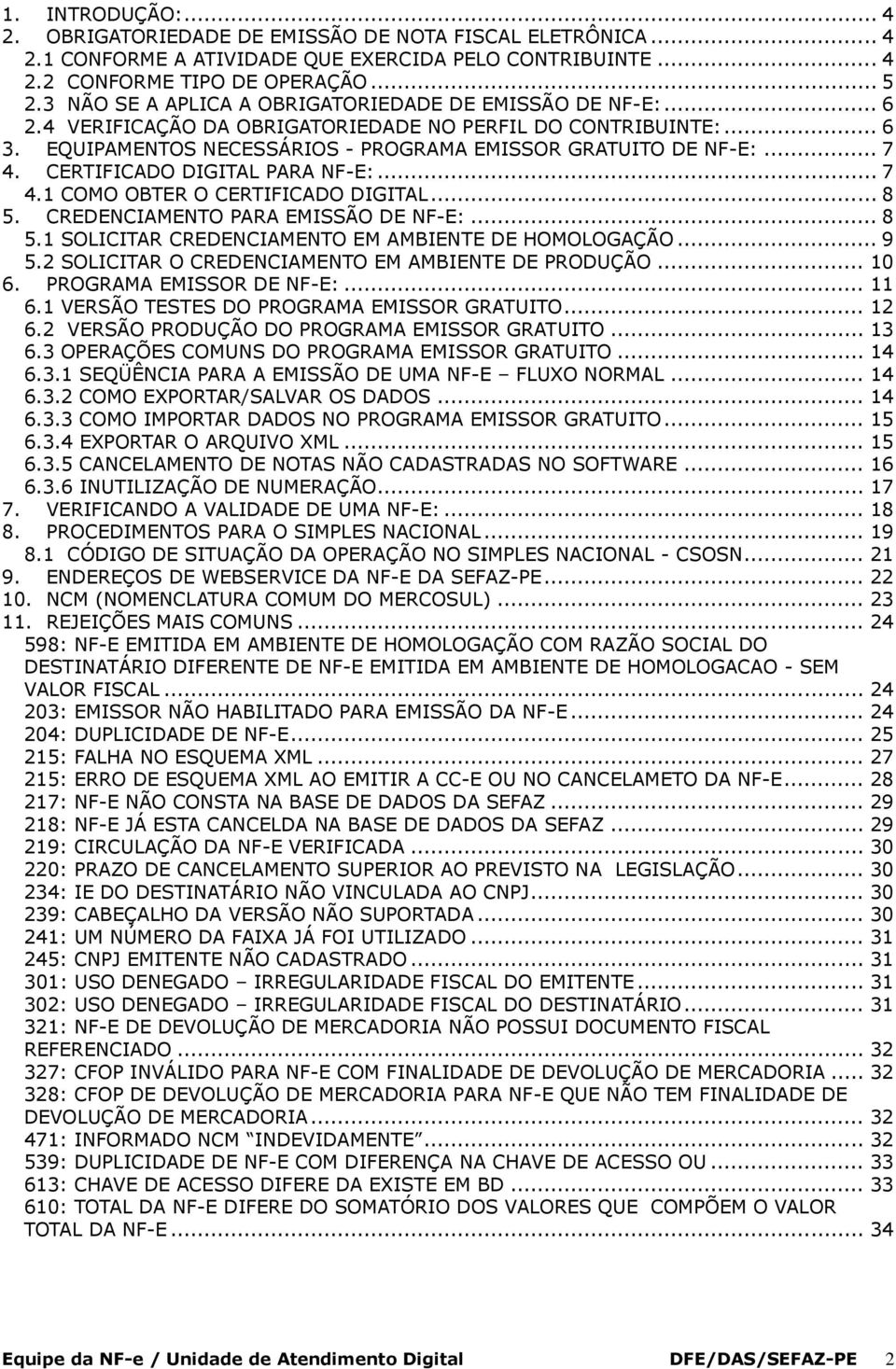 CERTIFICADO DIGITAL PARA NF-E:... 7 4.1 COMO OBTER O CERTIFICADO DIGITAL... 8 5. CREDENCIAMENTO PARA EMISSÃO DE NF-E:... 8 5.1 SOLICITAR CREDENCIAMENTO EM AMBIENTE DE HOMOLOGAÇÃO... 9 5.