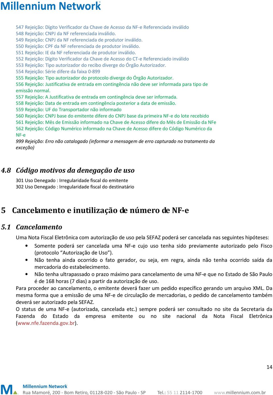 552 Rejeição: Dígito Verificador da Chave de Acesso do CT-e Referenciado inválido 553 Rejeição: Tipo autorizador do recibo diverge do Órgão Autorizador.