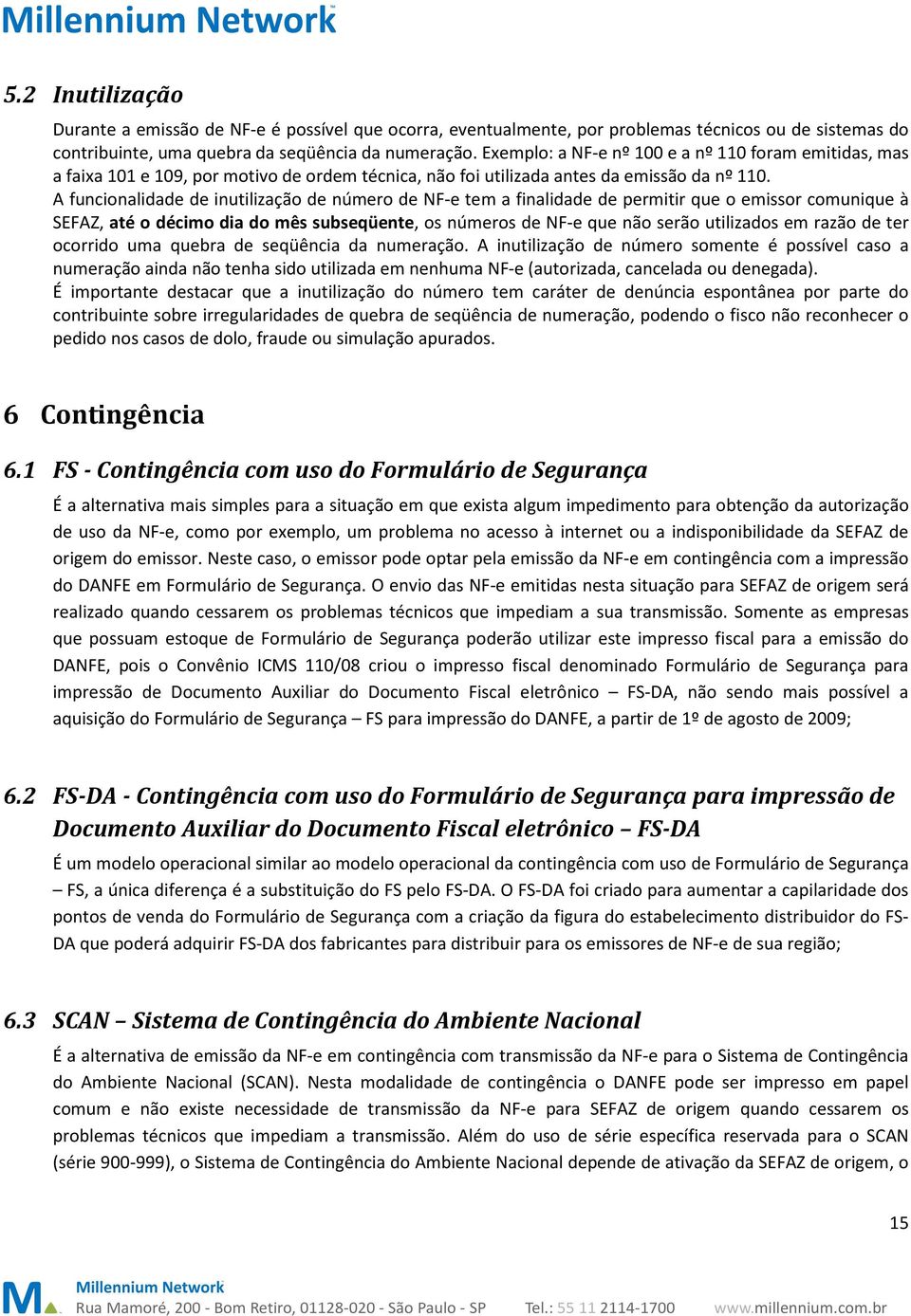 A funcionalidade de inutilização de número de NF-e tem a finalidade de permitir que o emissor comunique à SEFAZ, até o décimo dia do mês subseqüente, os números de NF-e que não serão utilizados em