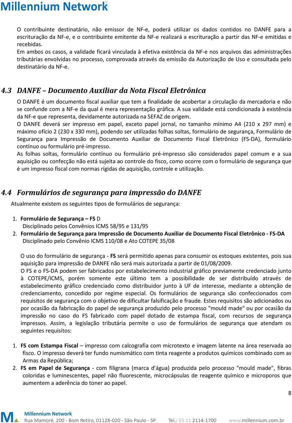 Em ambos os casos, a validade ficará vinculada à efetiva existência da NF-e nos arquivos das administrações tributárias envolvidas no processo, comprovada através da emissão da Autorização de Uso e