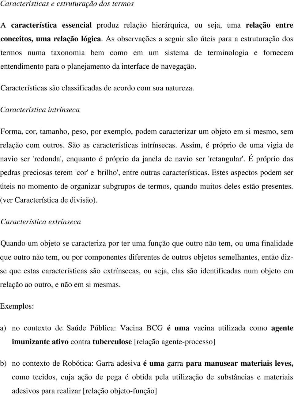 Características são classificadas de acordo com sua natureza. Característica intrínseca Forma, cor, tamanho, peso, por exemplo, podem caracterizar um objeto em si mesmo, sem relação com outros.