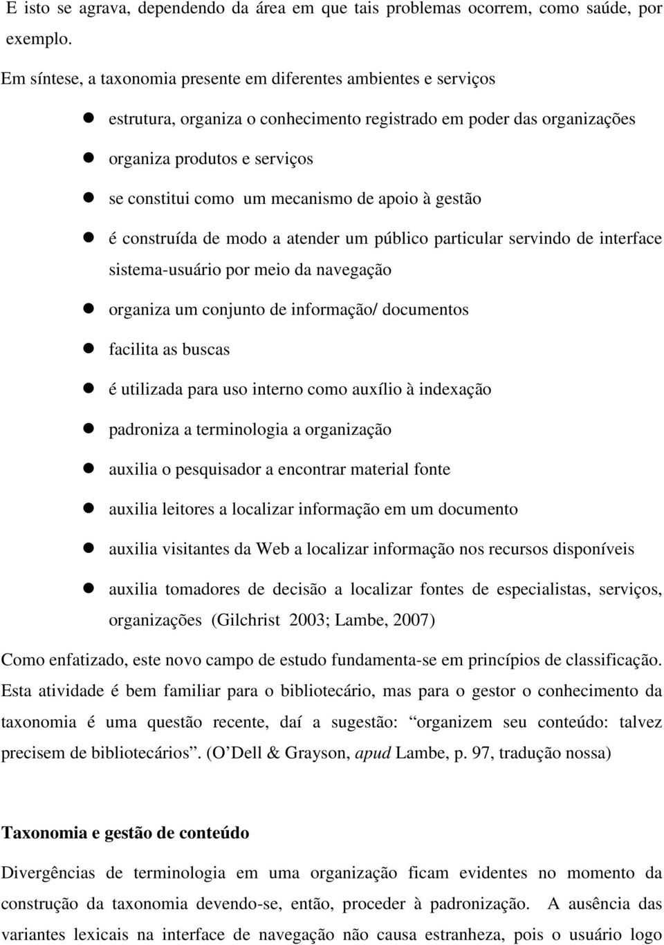 de apoio à gestão é construída de modo a atender um público particular servindo de interface sistema-usuário por meio da navegação organiza um conjunto de informação/ documentos facilita as buscas é