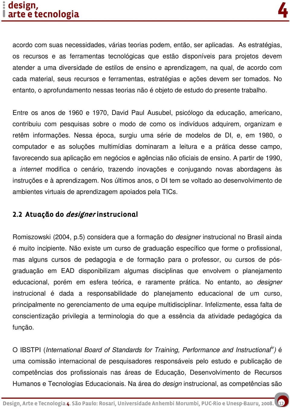 material, seus recursos e ferramentas, estratégias e ações devem ser tomados. No entanto, o aprofundamento nessas teorias não é objeto de estudo do presente trabalho.