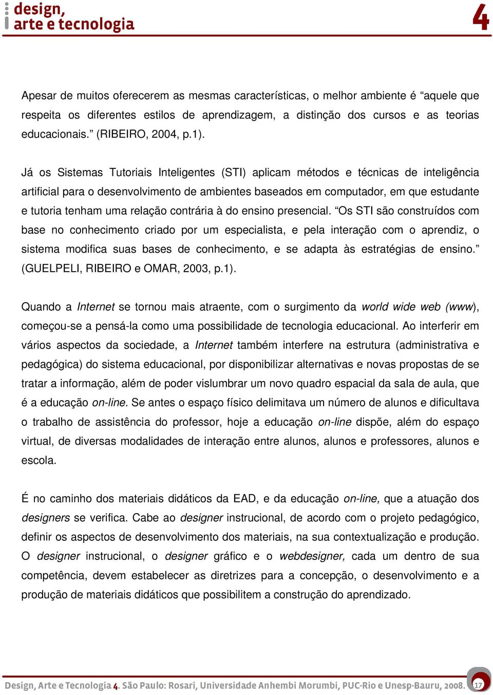 Já os Sistemas Tutoriais Inteligentes (STI) aplicam métodos e técnicas de inteligência artificial para o desenvolvimento de ambientes baseados em computador, em que estudante e tutoria tenham uma