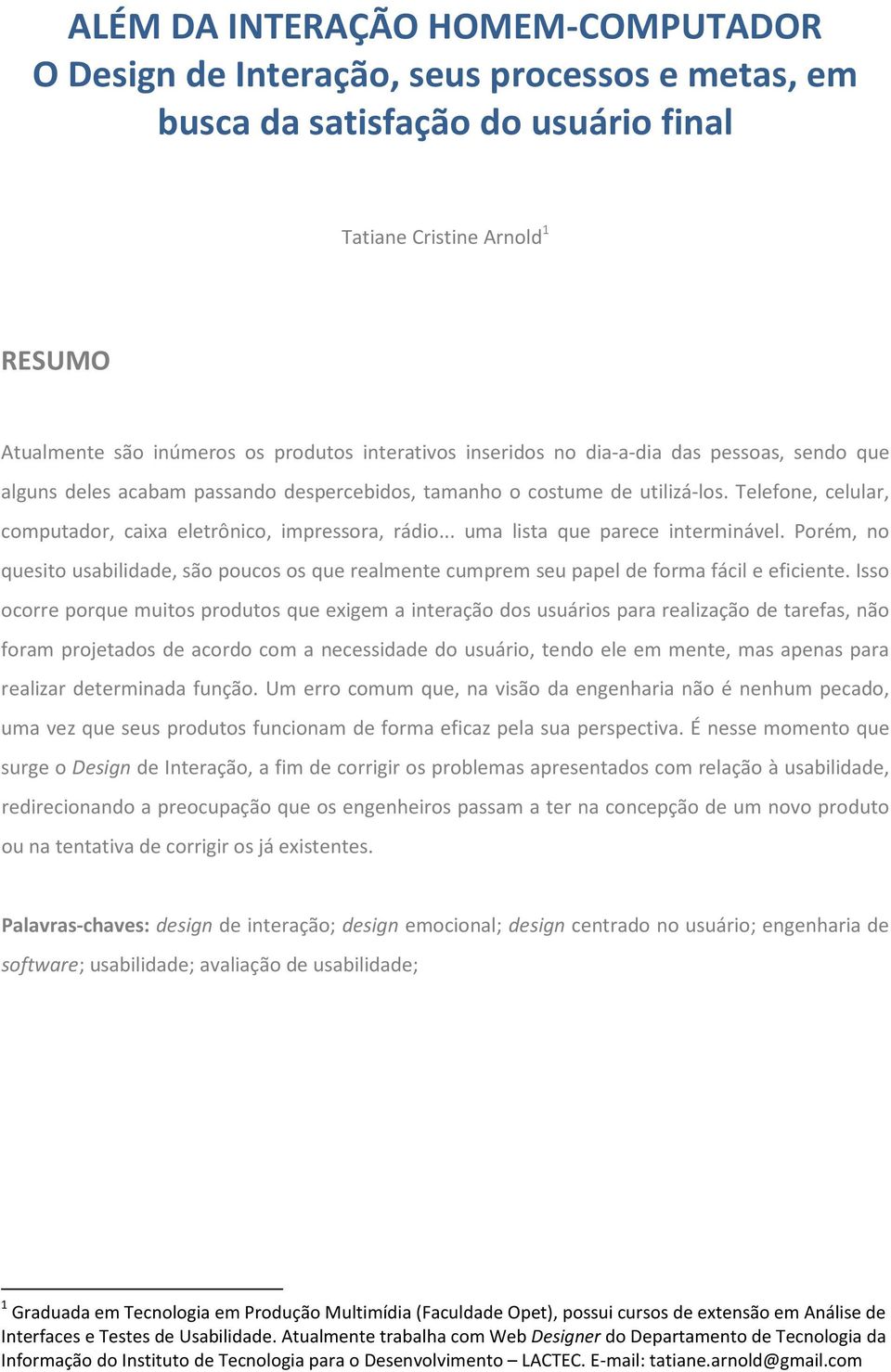 Porém, no quesito usabilidade, são poucos os que realmente cumprem seu papel de forma fácil e eficiente.