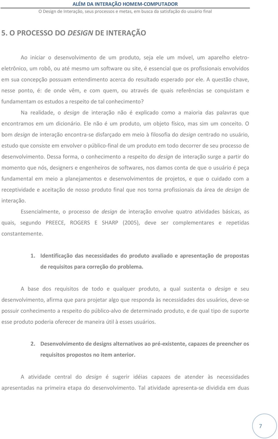 A questão chave, nesse ponto, é: de onde vêm, e com quem, ou através de quais referências se conquistam e fundamentam os estudos a respeito de tal conhecimento?