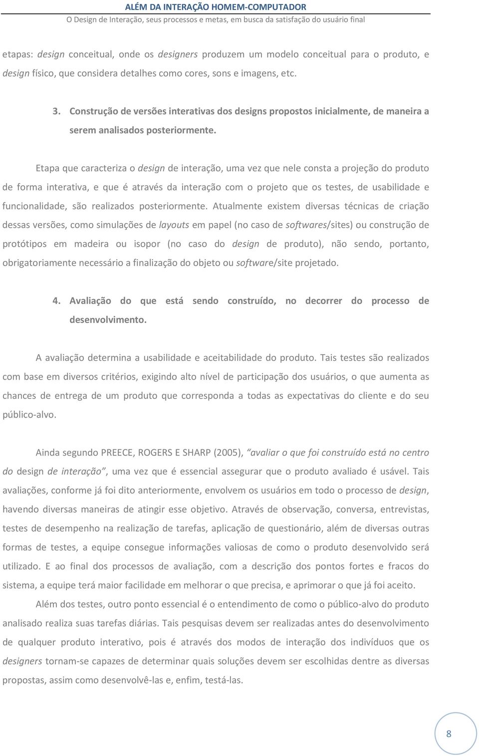 Etapa que caracteriza o design de interação, uma vez que nele consta a projeção do produto de forma interativa, e que é através da interação com o projeto que os testes, de usabilidade e