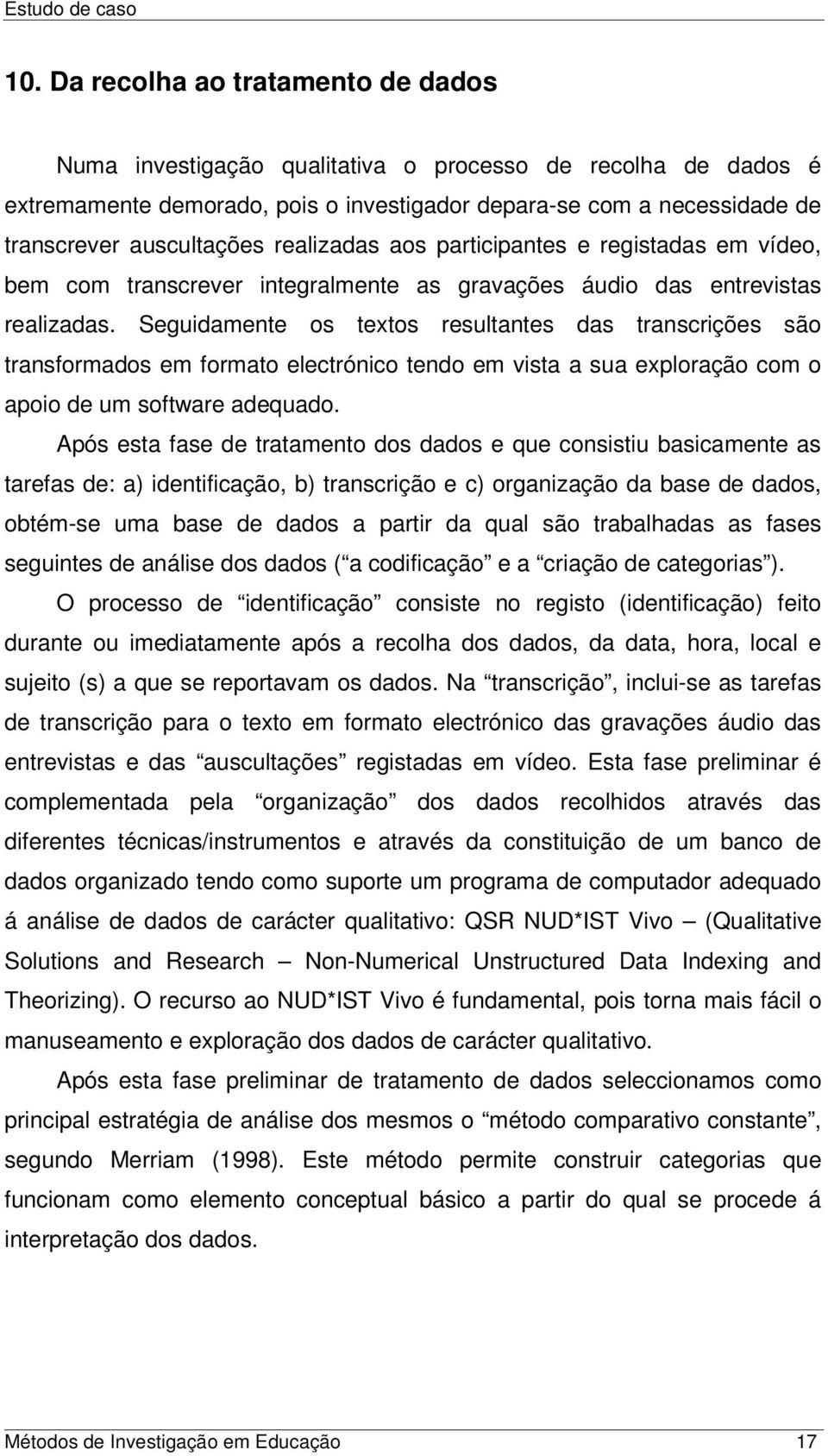 Seguidamente os textos resultantes das transcrições são transformados em formato electrónico tendo em vista a sua exploração com o apoio de um software adequado.