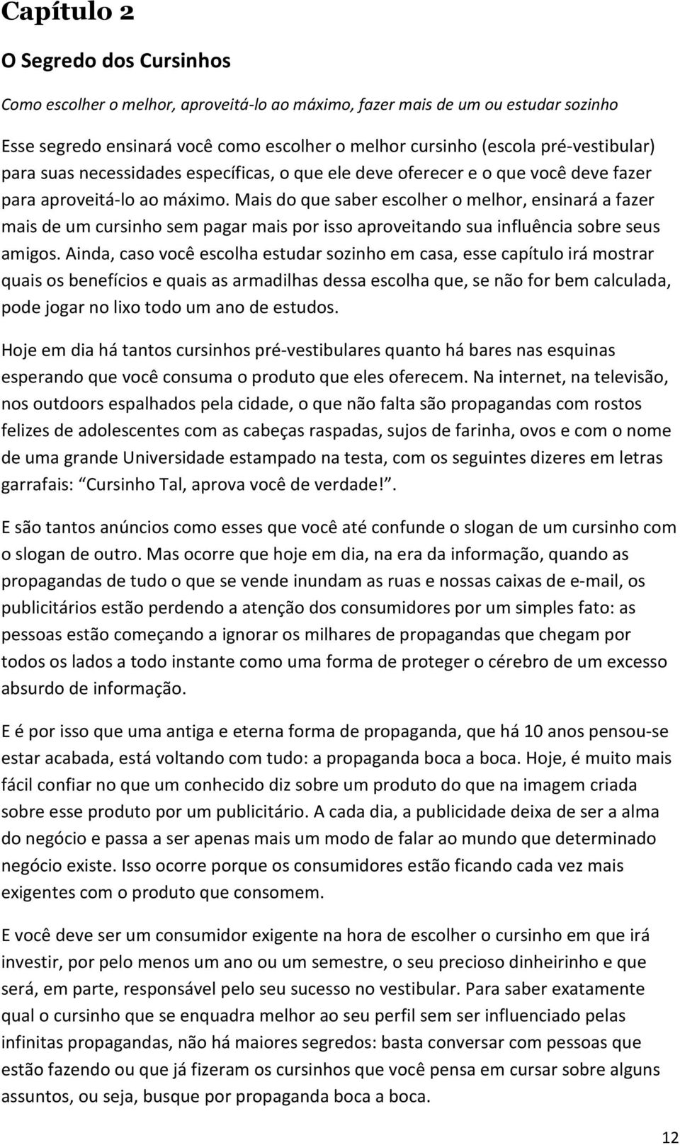 Mais do que saber escolher o melhor, ensinará a fazer mais de um cursinho sem pagar mais por isso aproveitando sua influência sobre seus amigos.