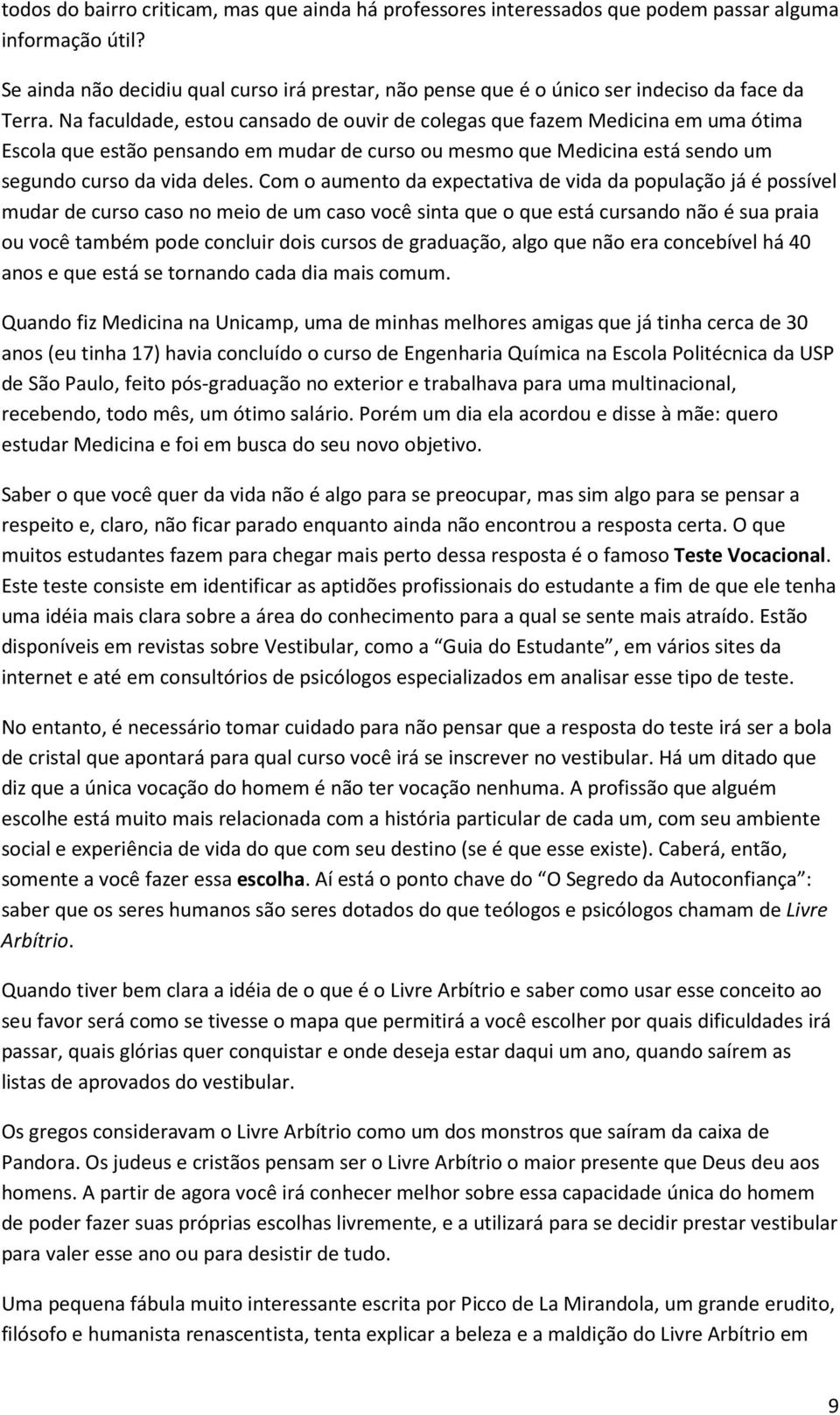 Na faculdade, estou cansado de ouvir de colegas que fazem Medicina em uma ótima Escola que estão pensando em mudar de curso ou mesmo que Medicina está sendo um segundo curso da vida deles.