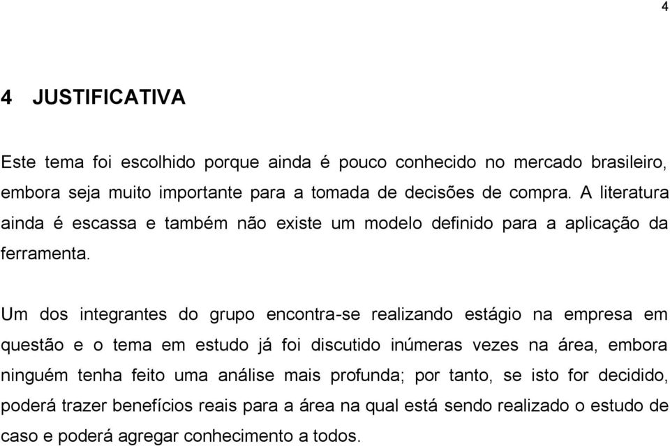 Um dos integrantes do grupo encontra-se realizando estágio na empresa em questão e o tema em estudo já foi discutido inúmeras vezes na área, embora