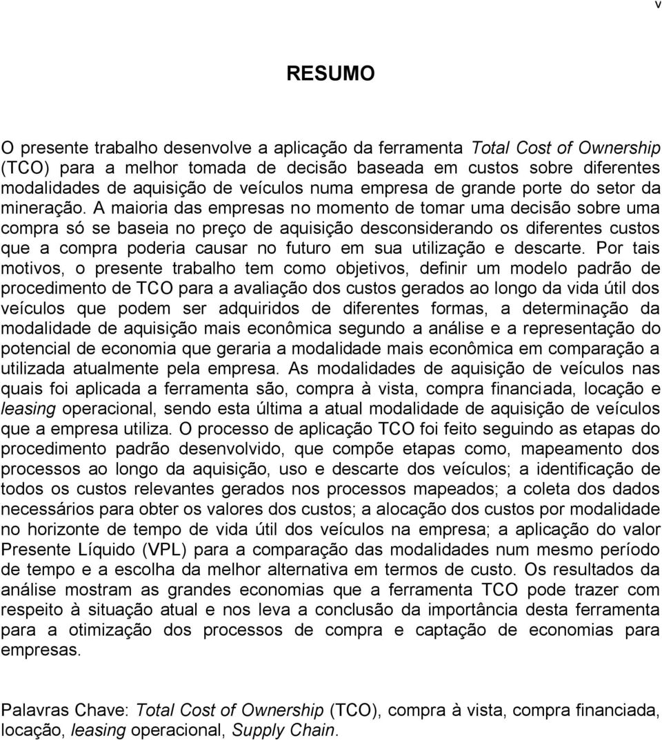 A maioria das empresas no momento de tomar uma decisão sobre uma compra só se baseia no preço de aquisição desconsiderando os diferentes custos que a compra poderia causar no futuro em sua utilização