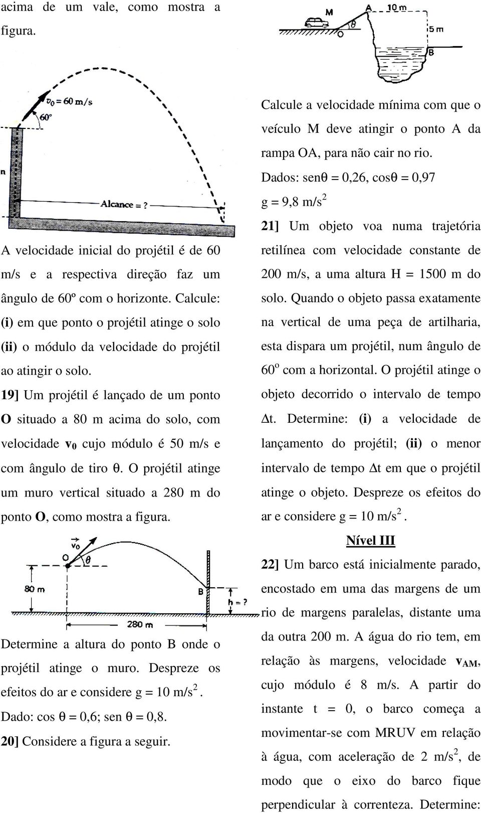 19] Um projétil é lançado de um ponto O situado a 80 m acima do solo, com velocidade v 0 cujo módulo é 50 m/s e com ângulo de tiro θ.