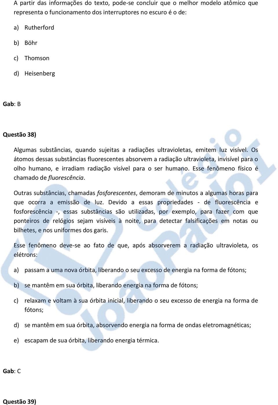 Os átomos dessas substâncias fluorescentes absorvem a radiação ultravioleta, invisível para o olho humano, e irradiam radiação visível para o ser humano.