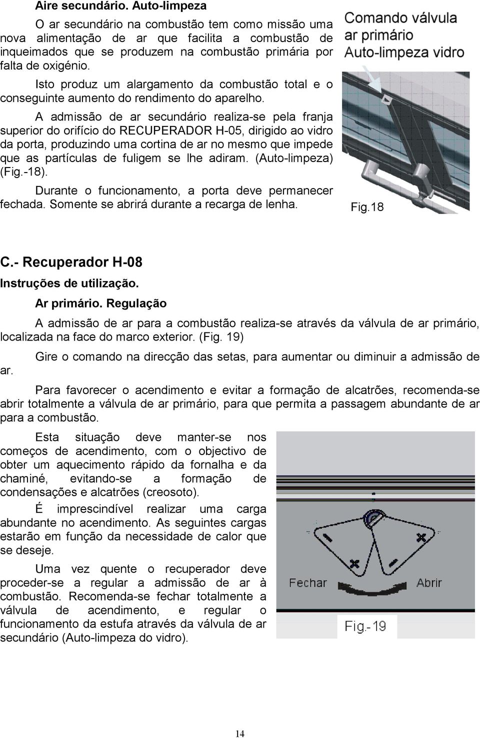 Isto produz um alargamento da combustão total e o conseguinte aumento do rendimento do aparelho.