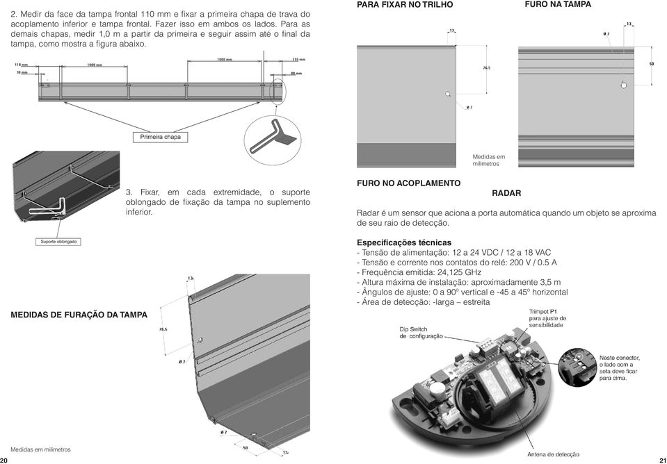 para fixar no trilho Furo na tampa Medidas em milimetros Medidas de furação da tampa 3. Fixar, em cada extremidade, o suporte oblongado de fixação da tampa no suplemento inferior.