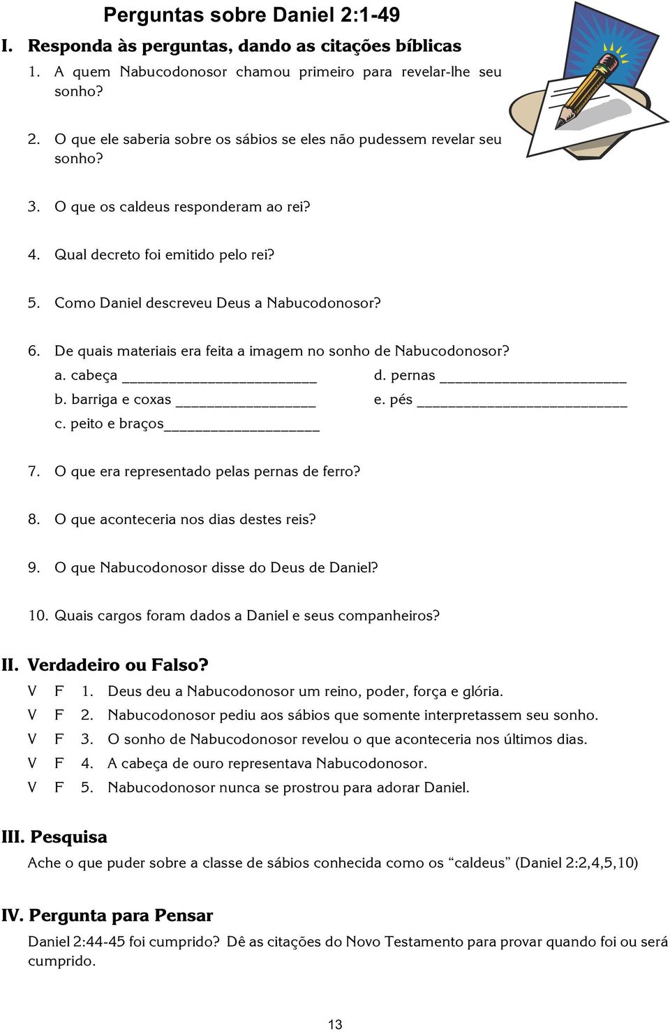 pernas b. barriga e coxas e. pés c. peito e braços 7. O que era representado pelas pernas de ferro? 8. O que aconteceria nos dias destes reis? 9. O que Nabucodonosor disse do Deus de Daniel? 10.