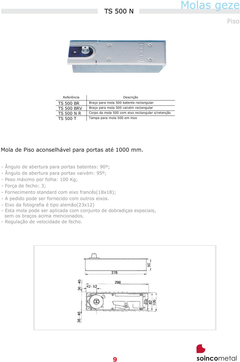 - Ângulo de abertura para portas batentes: 90º; - Ângulo de abertura para portas vaivém: 95º; - Peso máximo por folha: 100 Kg; - Força de fecho: 3; - Fornecimento standard