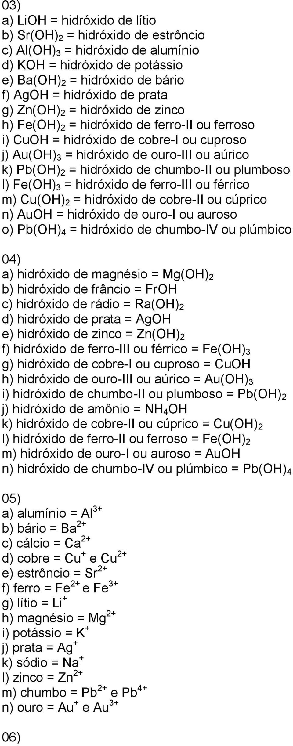 chumbo-ii ou plumboso l) Fe(OH) 3 = hidróxido de ferro-iii ou férrico m) Cu(OH) 2 = hidróxido de cobre-ii ou cúprico n) AuOH = hidróxido de ouro-i ou auroso o) Pb(OH) 4 = hidróxido de chumbo-iv ou