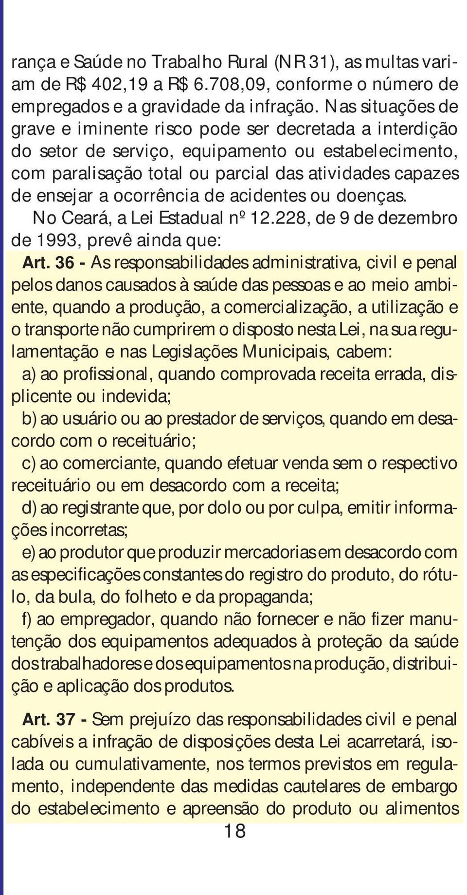 ocorrência de acidentes ou doenças. No Ceará, a Lei Estadual nº 12.228, de 9 de dezembro de 1993, prevê ainda que: Art.