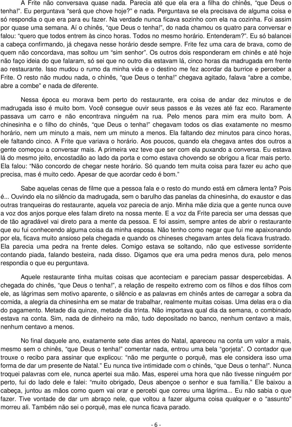 , do nada chamou os quatro para conversar e falou: quero que todos entrem às cinco horas. Todos no mesmo horário. Entenderam?