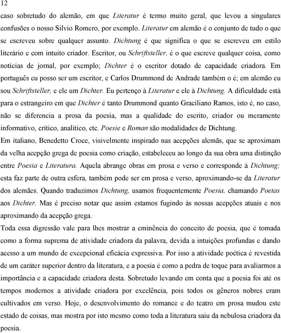 Escritor, ou Schriftsteller, é o que escreve qualquer coisa, como notícias de jornal, por exemplo; Dichter é o escritor dotado de capacidade criadora.