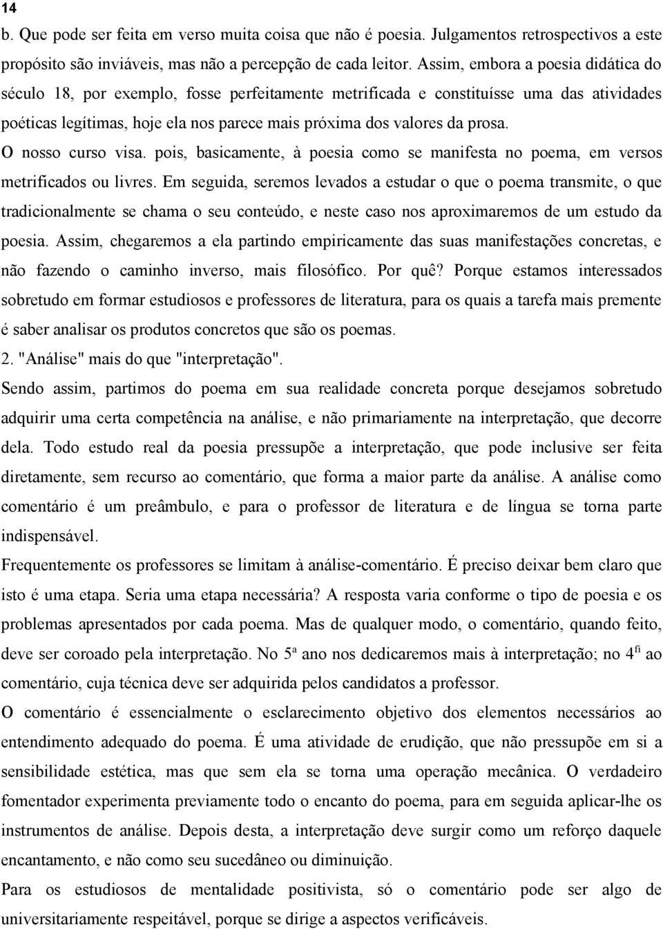 O nosso curso visa. pois, basicamente, à poesia como se manifesta no poema, em versos metrificados ou livres.