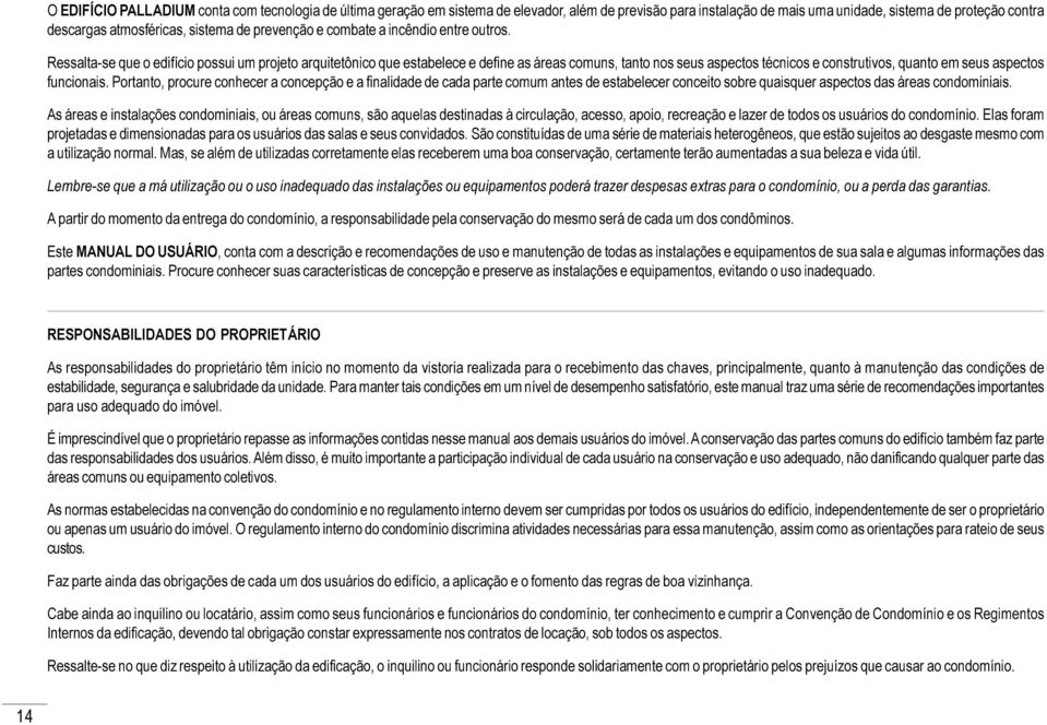 Ressalta-se que o edifício possui um projeto arquitetônico que estabelece e define as áreas comuns, tanto nos seus aspectos técnicos e construtivos, quanto em seus aspectos funcionais.