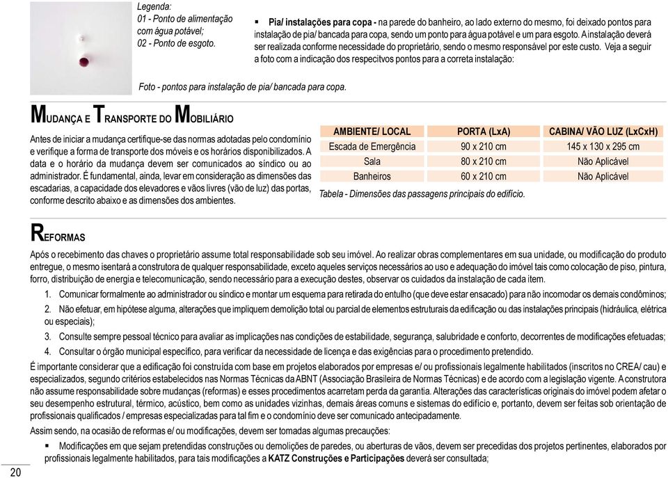 A instalação deverá ser realizada conforme necessidade do proprietário, sendo o mesmo responsável por este custo.