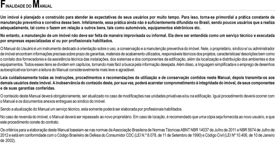 Infelizmente, essa prática ainda não é suficientemente difundida no Brasil, sendo poucos usuários que a realiza adequadamente, tal como o fazem em relação a outros bens, tais como automóveis,