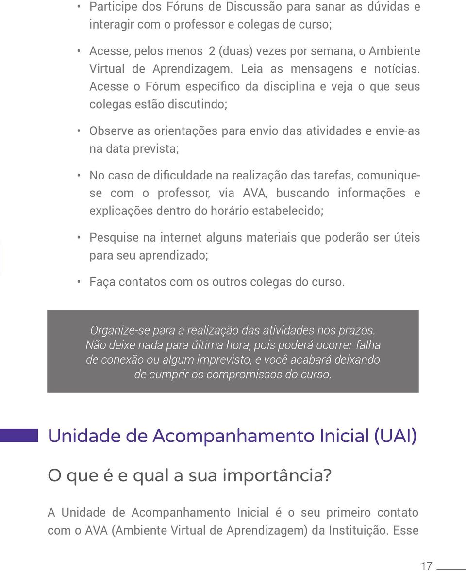 Acesse o Fórum específico da disciplina e veja o que seus colegas estão discutindo; Observe as orientações para envio das atividades e envie-as na data prevista; No caso de dificuldade na realização