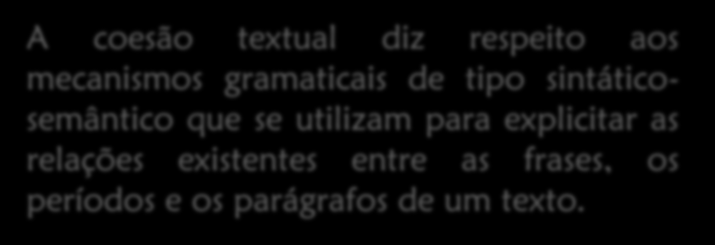 Coesão Falamos de coesão textual quando nos referimos ao modo como os componentes superficiais do texto (palavras; frases; períodos; parágrafos) se encontram ligados entre si.