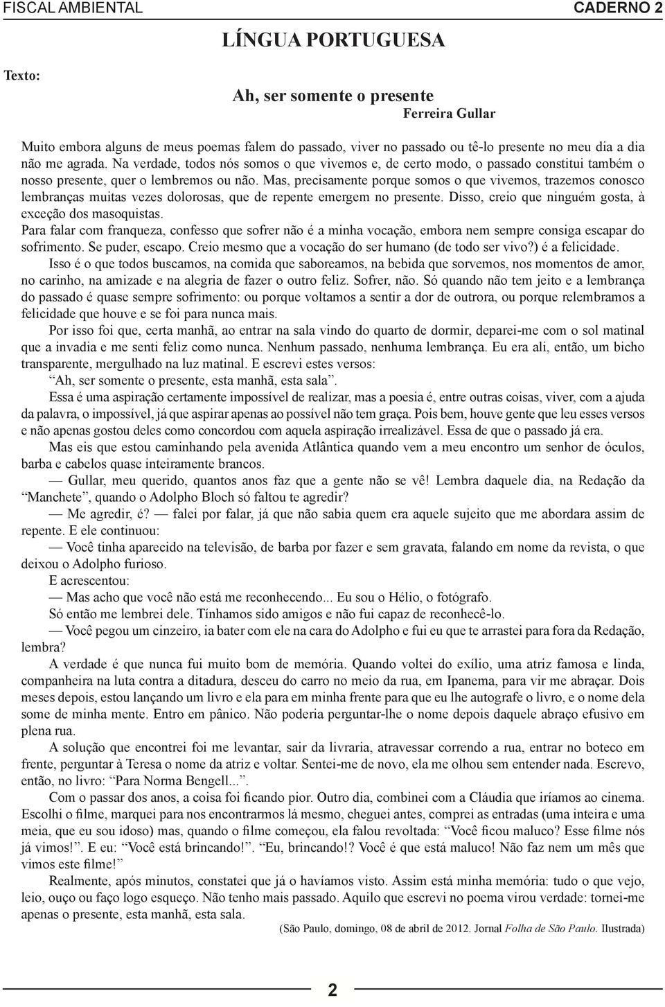 Mas, precisamente porque somos o que vivemos, trazemos conosco lembranças muitas vezes dolorosas, que de repente emergem no presente. Disso, creio que ninguém gosta, à exceção dos masoquistas.