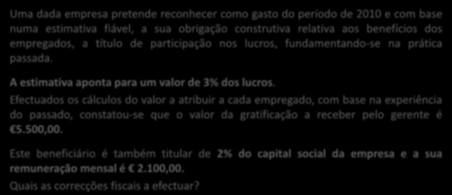 Exemplo Uma dada empresa pretende reconhecer como gasto do período de 2010 e com base numa estimativa fiável, a sua obrigação construtiva relativa aos benefícios dos empregados, a título de