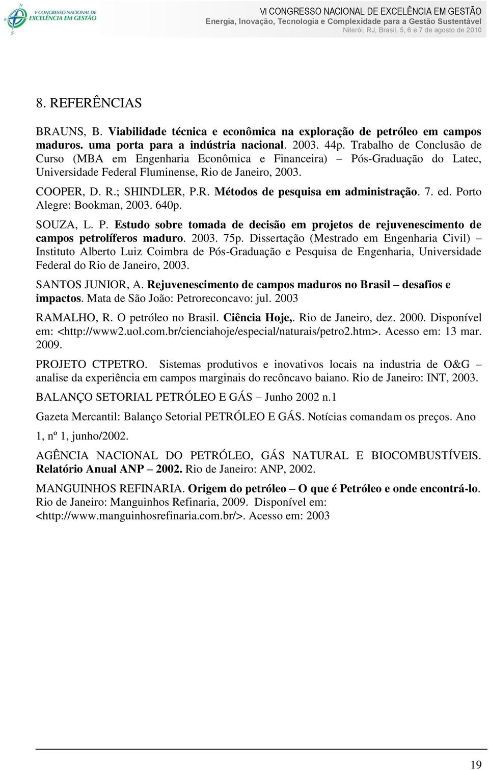7. ed. Porto Alegre: Bookman, 2003. 640p. SOUZA, L. P. Estudo sobre tomada de decisão em projetos de rejuvenescimento de campos petrolíferos maduro. 2003. 75p.