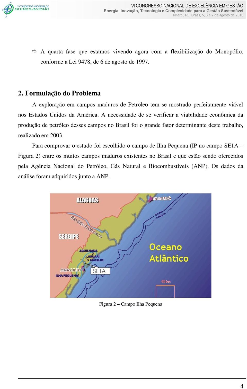 A necessidade de se verificar a viabilidade econômica da produção de petróleo desses campos no Brasil foi o grande fator determinante deste trabalho, realizado em 2003.