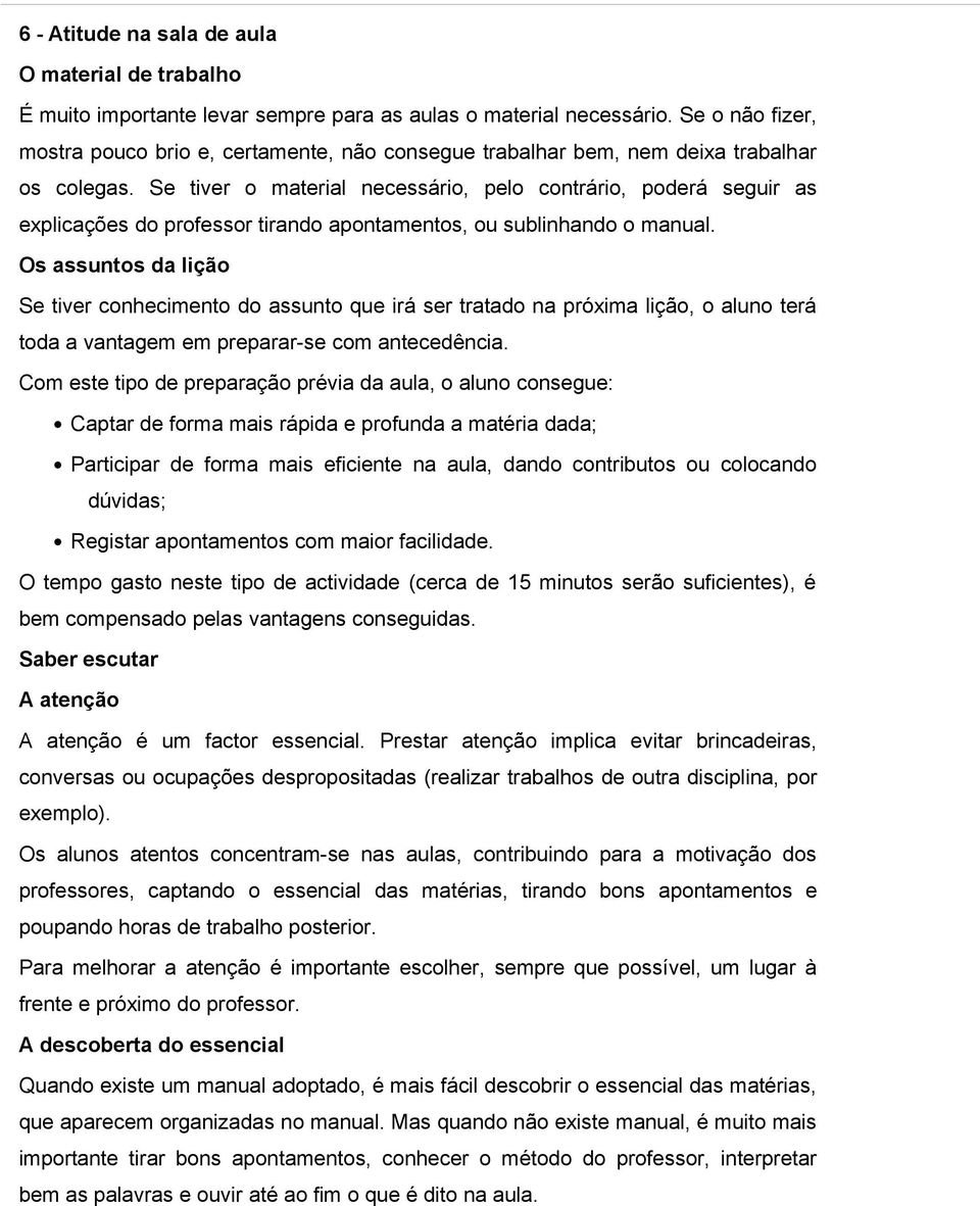 Se tiver o material necessário, pelo contrário, poderá seguir as explicações do professor tirando apontamentos, ou sublinhando o manual.