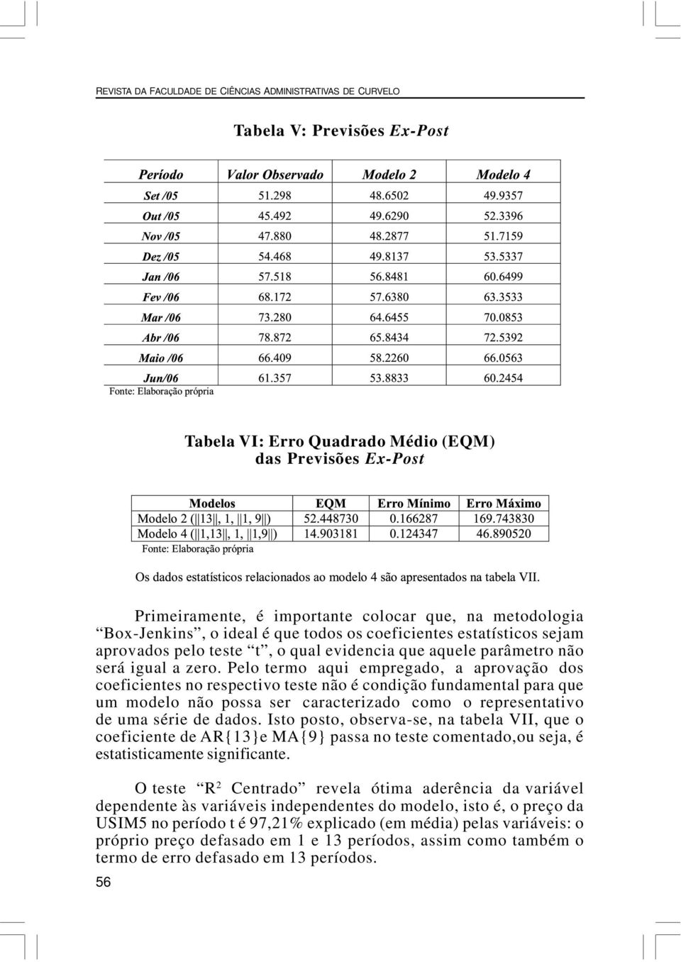 Pelo ermo aqui empregado, a aprovação dos coeficienes no respecivo ese não é condição fundamenal para que um modelo não possa ser caracerizado como o represenaivo de uma série de dados.