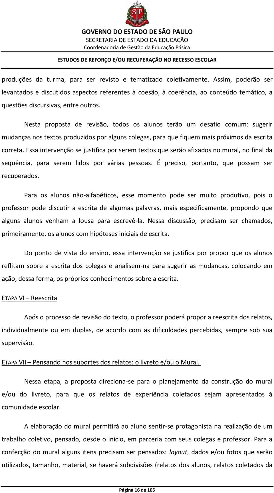 Nesta proposta de revisão, todos os alunos terão um desafio comum: sugerir mudanças nos textos produzidos por alguns colegas, para que fiquem mais próximos da escrita correta.