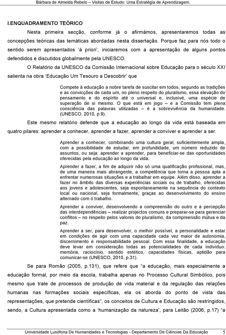 Porque faz para nós todo o sentido serem apresentados à priori, iniciaremos com a apresentação de alguns pontos defendidos e discutidos globalmente pela UNESCO.