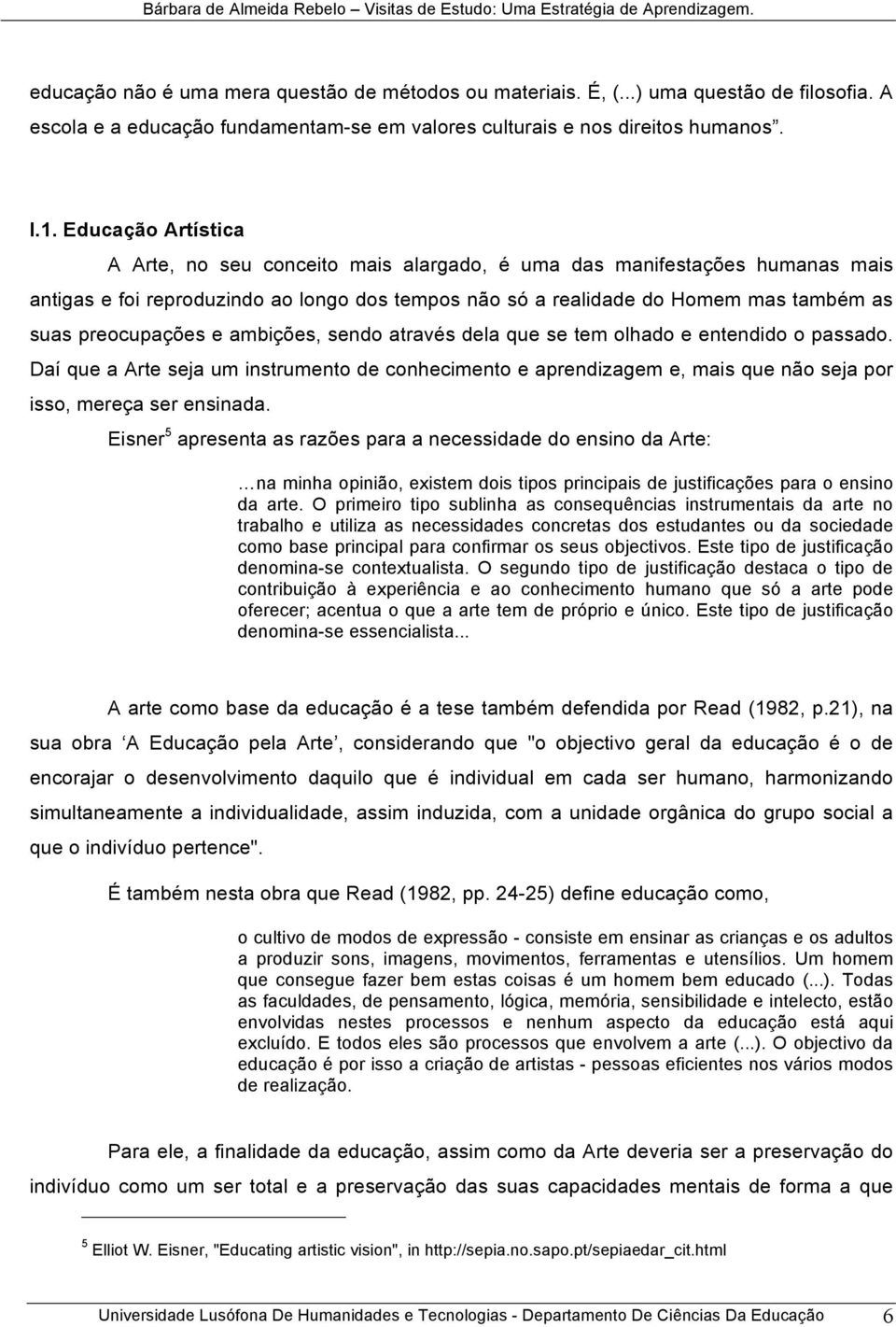 Educação Artística A Arte, no seu conceito mais alargado, é uma das manifestações humanas mais antigas e foi reproduzindo ao longo dos tempos não só a realidade do Homem mas também as suas