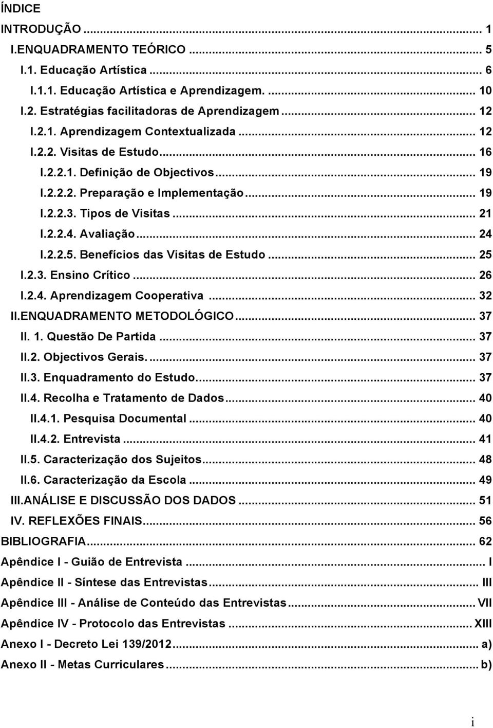 Benefícios das Visitas de Estudo... 25 I.2.3. Ensino Crítico... 26 I.2.4. Aprendizagem Cooperativa... 32 II.ENQUADRAMENTO METODOLÓGICO... 37 II. 1. Questão De Partida... 37 II.2. Objectivos Gerais.