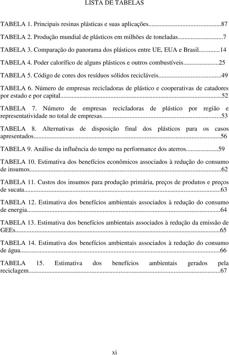 ..49 TABELA 6. Número de empresas recicladoras de plástico e cooperativas de catadores por estado e por capital...52 TABELA 7.