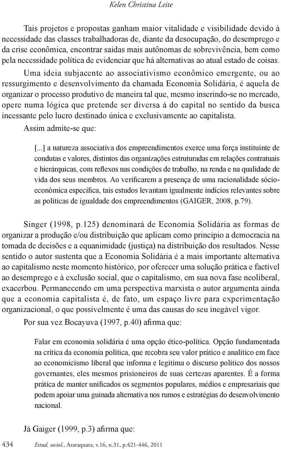 Uma ideia subjacente ao associativismo econômico emergente, ou ao ressurgimento e desenvolvimento da chamada Economia Solidária, é aquela de organizar o processo produtivo de maneira tal que, mesmo