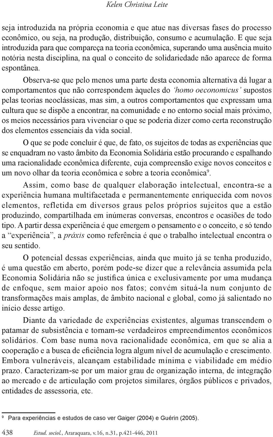 Observa-se que pelo menos uma parte desta economia alternativa dá lugar a comportamentos que não correspondem àqueles do homo oeconomicus supostos pelas teorias neoclássicas, mas sim, a outros