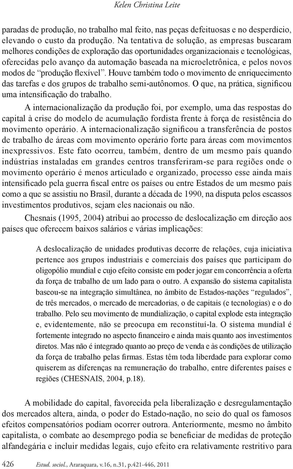 pelos novos modos de produção flexível. Houve também todo o movimento de enriquecimento das tarefas e dos grupos de trabalho semi-autônomos.