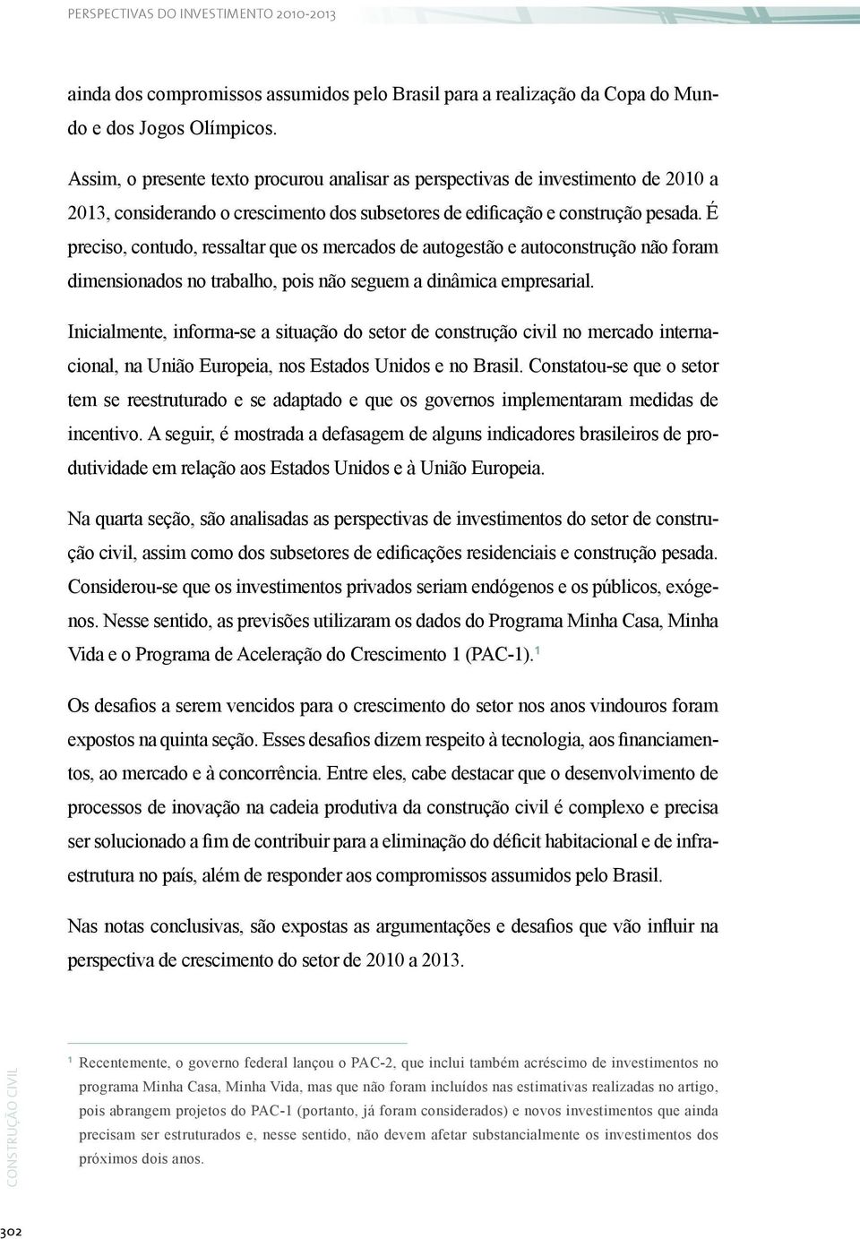 É preciso, contudo, ressaltar que os mercados de autogestão e autoconstrução não foram dimensionados no trabalho, pois não seguem a dinâmica empresarial.