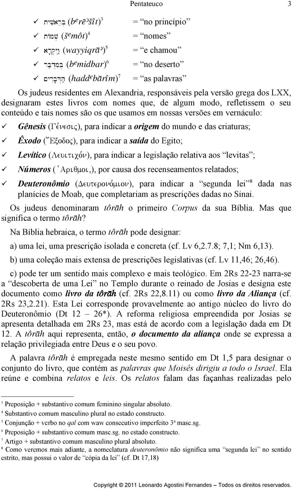 conteúdo e tais nomes são os que usamos em nossas versões em vernáculo: Gênesis (Ge,nesij), para indicar a origem do mundo e das criaturas; Êxodo ( ;Exodoj), para indicar a saída do Egito; Levítico