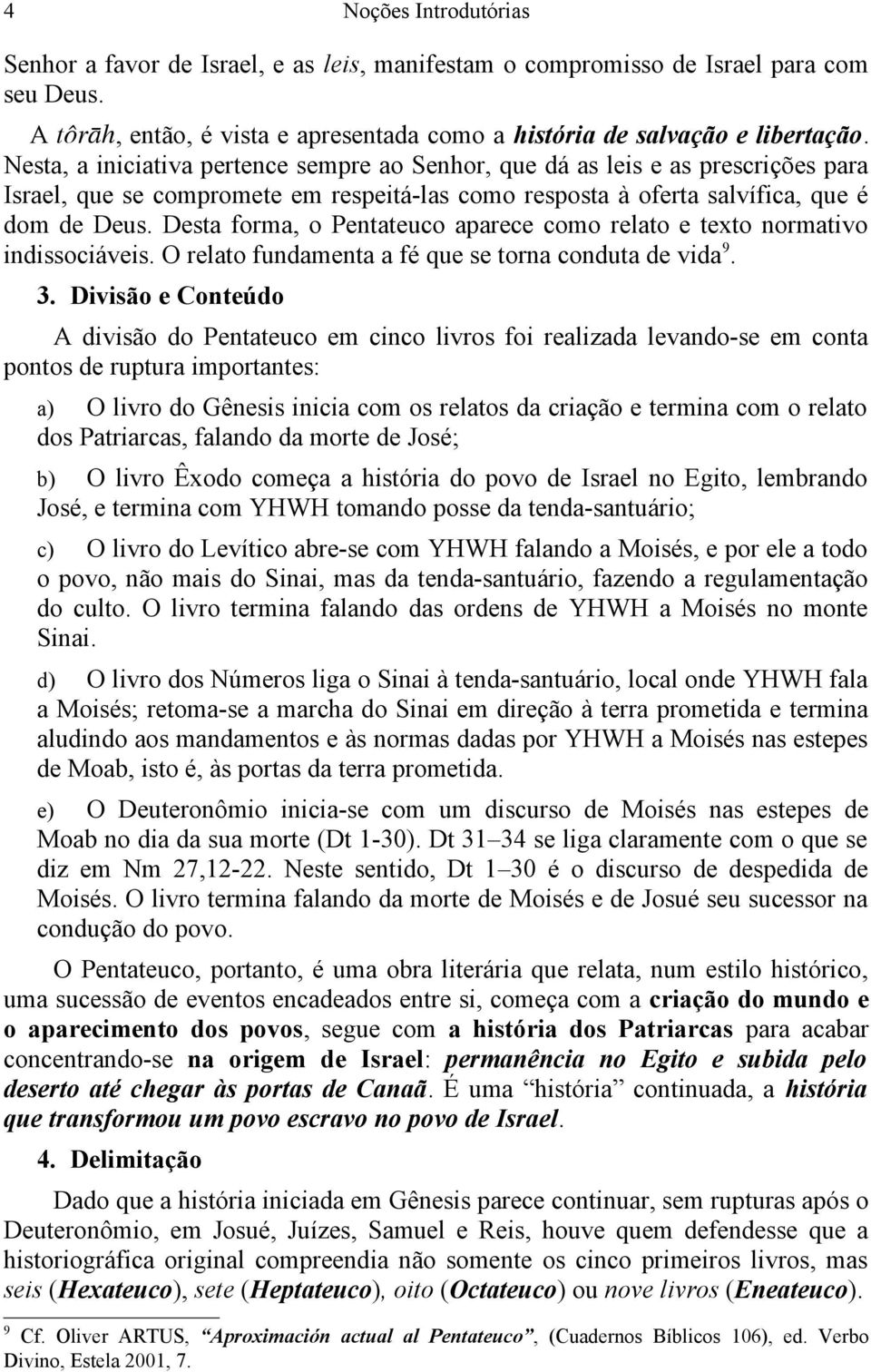 Desta forma, o Pentateuco aparece como relato e texto normativo indissociáveis. O relato fundamenta a fé que se torna conduta de vida 9. 3.